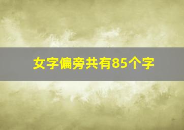 女字偏旁共有85个字