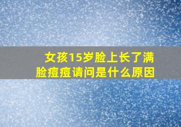 女孩15岁脸上长了满脸痘痘请问是什么原因