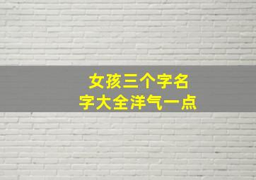 女孩三个字名字大全洋气一点