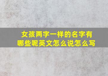 女孩两字一样的名字有哪些呢英文怎么说怎么写