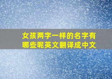 女孩两字一样的名字有哪些呢英文翻译成中文