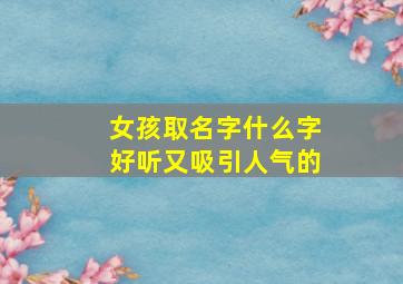 女孩取名字什么字好听又吸引人气的