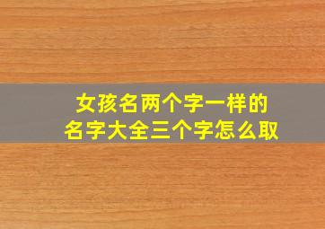 女孩名两个字一样的名字大全三个字怎么取