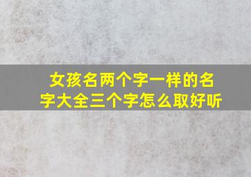 女孩名两个字一样的名字大全三个字怎么取好听