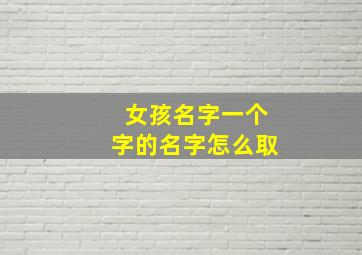 女孩名字一个字的名字怎么取