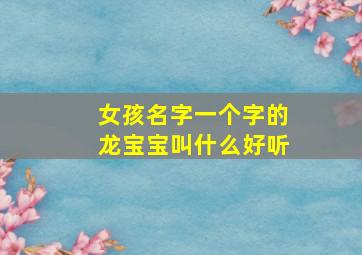 女孩名字一个字的龙宝宝叫什么好听