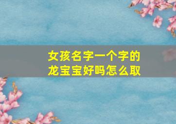 女孩名字一个字的龙宝宝好吗怎么取