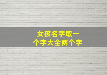 女孩名字取一个字大全两个字