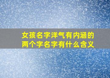 女孩名字洋气有内涵的两个字名字有什么含义