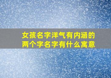 女孩名字洋气有内涵的两个字名字有什么寓意