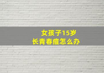 女孩子15岁长青春痘怎么办