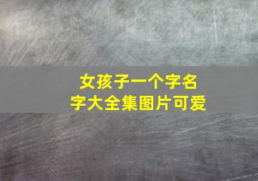 女孩子一个字名字大全集图片可爱