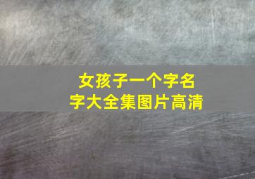 女孩子一个字名字大全集图片高清