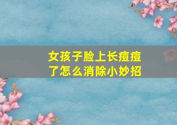 女孩子脸上长痘痘了怎么消除小妙招