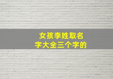 女孩李姓取名字大全三个字的