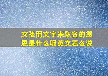 女孩用文字来取名的意思是什么呢英文怎么说