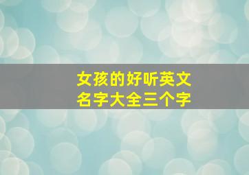 女孩的好听英文名字大全三个字