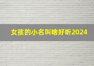 女孩的小名叫啥好听2024