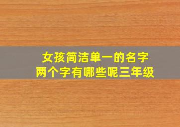 女孩简洁单一的名字两个字有哪些呢三年级