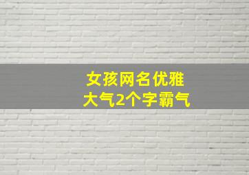 女孩网名优雅大气2个字霸气