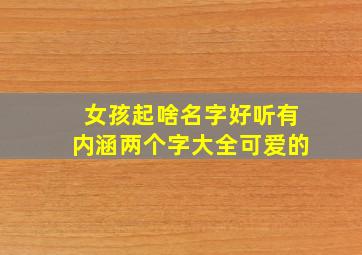 女孩起啥名字好听有内涵两个字大全可爱的