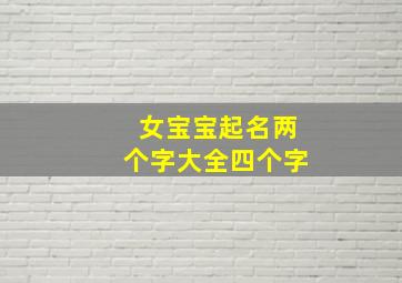 女宝宝起名两个字大全四个字