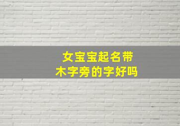 女宝宝起名带木字旁的字好吗