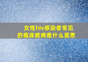 女性hiv感染者常见的临床疾病是什么意思