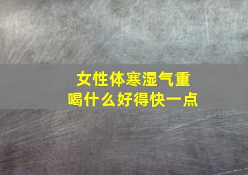 女性体寒湿气重喝什么好得快一点