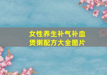 女性养生补气补血煲粥配方大全图片