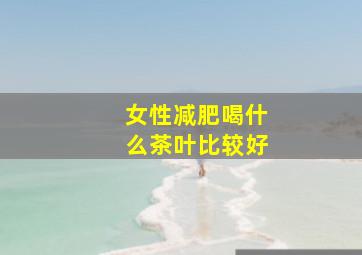 女性减肥喝什么茶叶比较好