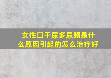 女性口干尿多尿频是什么原因引起的怎么治疗好