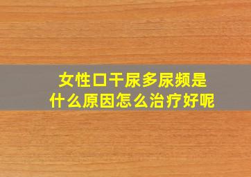 女性口干尿多尿频是什么原因怎么治疗好呢