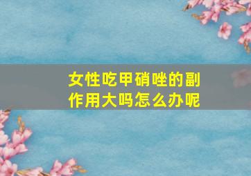 女性吃甲硝唑的副作用大吗怎么办呢