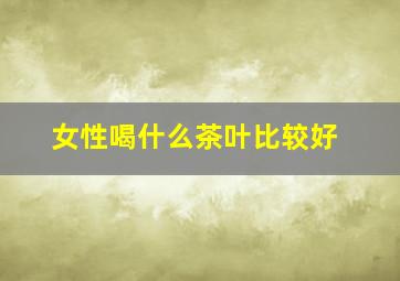 女性喝什么茶叶比较好