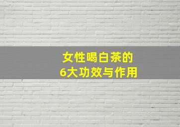 女性喝白茶的6大功效与作用