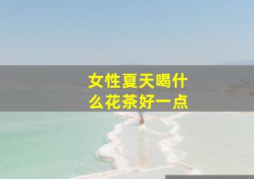 女性夏天喝什么花茶好一点