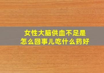 女性大脑供血不足是怎么回事儿吃什么药好