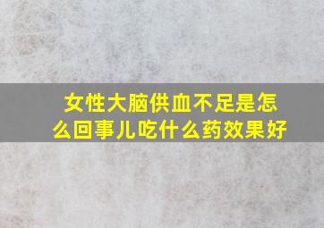 女性大脑供血不足是怎么回事儿吃什么药效果好