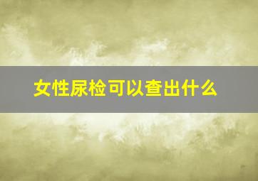 女性尿检可以查出什么