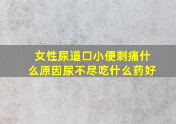 女性尿道口小便刺痛什么原因尿不尽吃什么药好