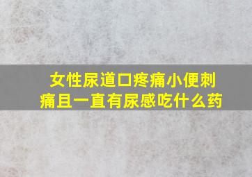 女性尿道口疼痛小便刺痛且一直有尿感吃什么药