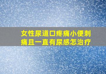 女性尿道口疼痛小便刺痛且一直有尿感怎治疗