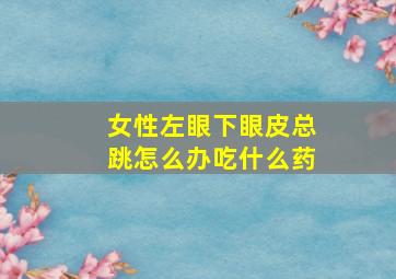 女性左眼下眼皮总跳怎么办吃什么药