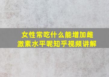 女性常吃什么能增加雌激素水平呢知乎视频讲解