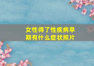 女性得了性疾病早期有什么症状照片