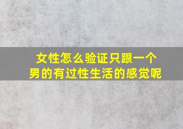 女性怎么验证只跟一个男的有过性生活的感觉呢