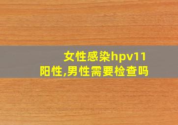 女性感染hpv11阳性,男性需要检查吗