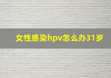 女性感染hpv怎么办31岁