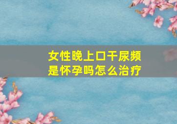 女性晚上口干尿频是怀孕吗怎么治疗